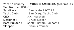 Yacht / Country	YOUNG AMERICA (Mermaid)	 Sail Number	USA-36	 Syndicate :	        Syndicate PACT 95	 Yacht Club:	        San Diego Yacht Club	 CEO	                J.K. Marshall	 Designer :	        Bruce Nelson	 Boat Builder :     Goetz Custom Sailboats			 Skipper:	        Dennis Conner